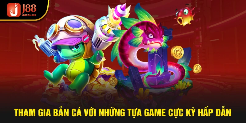 Tham gia bắn cá với những tựa game cực kỳ hấp dẫn